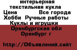 интерьерная текстильная кукла › Цена ­ 2 500 - Все города Хобби. Ручные работы » Куклы и игрушки   . Оренбургская обл.,Оренбург г.